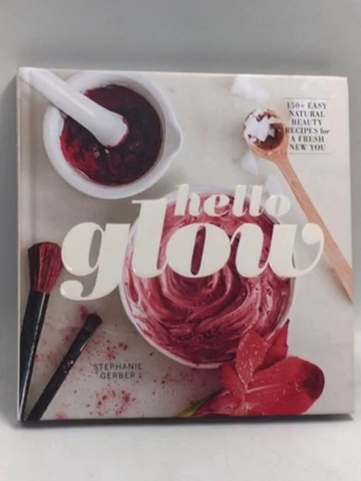 Hello Glow: 150+ Easy Natural Beauty Recipes for a Fresh New You - Hardcover   - Stephanie Gerber