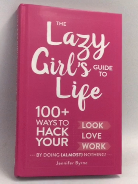 The Lazy Girl's Guide to Life: 100+ Ways to Hack Your Look, Love, and Work By Doing (Almost) Nothing!- [Hardcover] - Jennifer