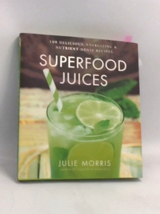Superfood Juices: 100 Delicious, Energizing & Nutrient-Dense Recipes- [Hardcover] - Julie Morris