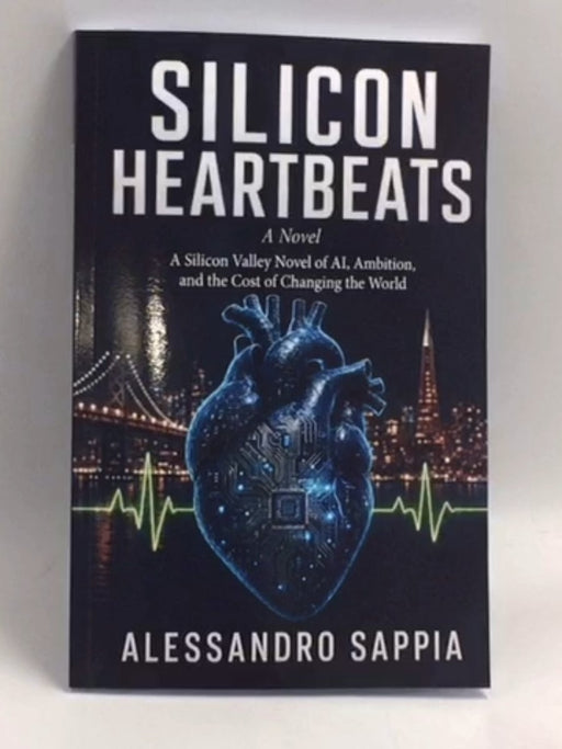 Silicon Heartbeats: A Silicon Valley Novel of AI, Ambition, and the Cost of Changing the World   - Alessandro Sappia