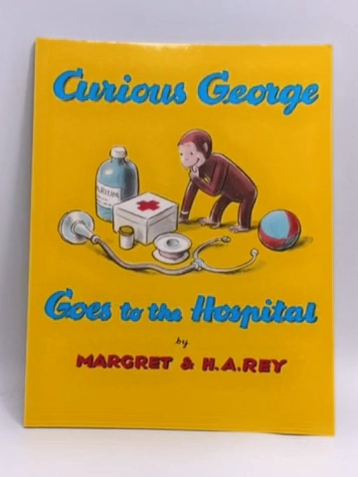 Curious George Goes to the Hospital - Margret Rey; Hans Augusto Rey; Children's Hospital Medical Center (Boston, Mass.); 