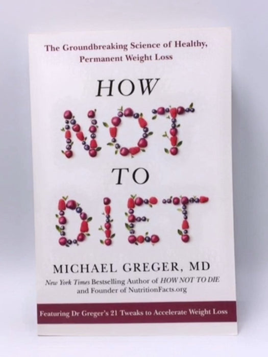 How Not to Diet :The Groundbreaking Science of Healthy, Permanent Weight Loss - Michael Greger