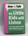 How to Talk So Little Kids Will Listen - Joanna Faber; Julie King; 
