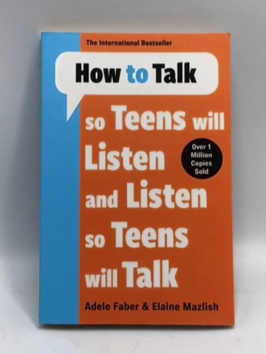 How to Talk So Teens Will Listen and Listen So Teens Will Talk - Adele Faber; Elaine Mazlish; 