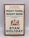 Right Thing, Right Now - Ryan Holiday; 