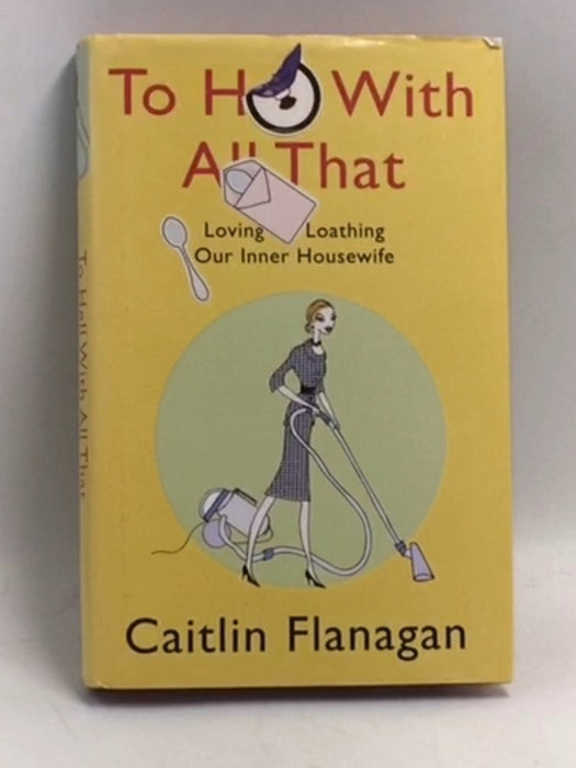 To Hell with All That - Hardcover - Caitlin Flanagan
