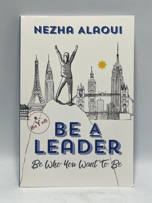 Be A Leader: Be Who You Want to Be - Nezha Alaoui; 