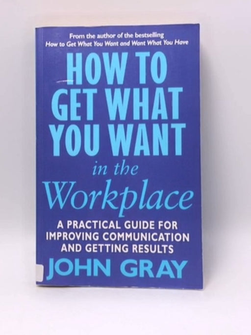 How to Get what You Want in the Workplace - John Gray; 