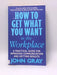 How to Get what You Want in the Workplace - John Gray; 