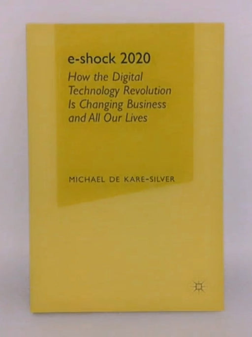 e-shock 2020: How the Digital Technology Revolution Is Changing Business and All Our Lives - Hardcover - Michael De Kare-Silv