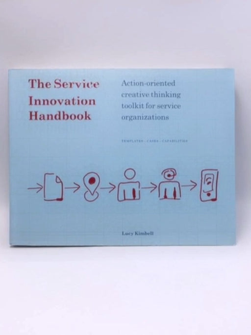 The Service Innovation Handbook: Action-oriented Creative Thinking Toolkit for Service Organizations - Lucy Kimbell; 