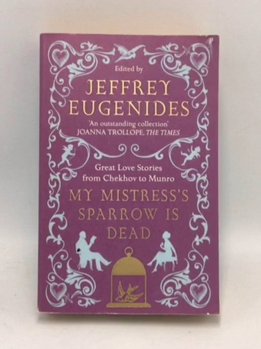My Mistress's Sparrow is Dead Great Love Stories from Chekhov to Munro - Jeffrey Eugenides; 
