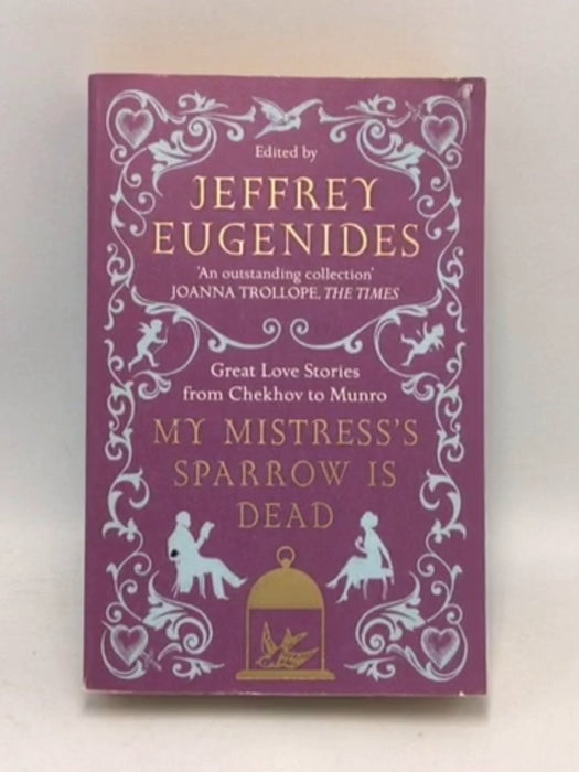 My Mistress's Sparrow is Dead Great Love Stories from Chekhov to Munro - Jeffrey Eugenides; 