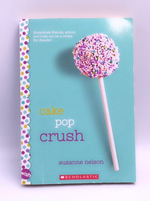 Cake Pop Crush: A Wish Novel - Suzanne Nelson; 