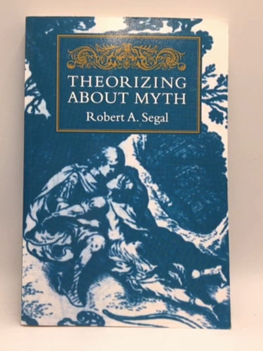 Theorizing about Myth - Robert Alan Segal; 