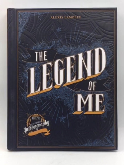 The Legend of Me : An Epic Do-It-Yourself Autobiography - Hardcover  - Alexis Lampley