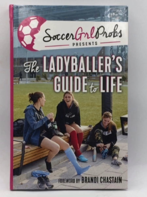 SoccerGrlprobs Presents the Ladyballer's Guide to Life (Hardcover) - Soccergrlprobs; 