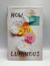 How to Be Luminous - Hardcover - Reuter Hapgood, Harriet; 