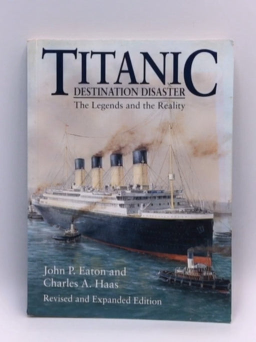 Titanic: destination disaster - the legends and the reality - John P. Eaton; Charles A. Haas; 