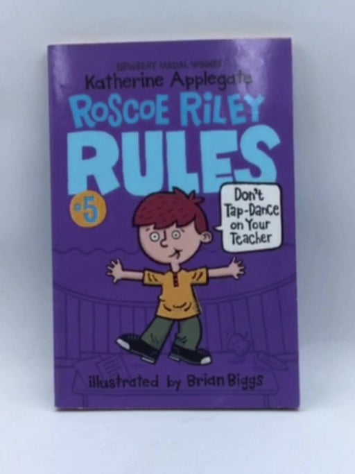 Don't Tap-Dance on Your Teacher Roscoe Riley Rules #5 - Katherine Applegate; 