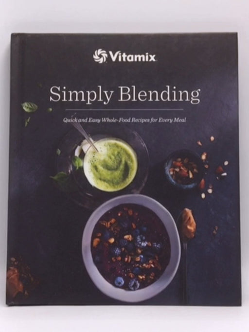 Simply Blending: Quick + Easy Whole-Food Recipes for Every Meal - Vitamix