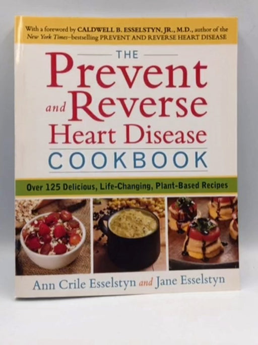 The Prevent and Reverse Heart Disease Cookbook - Ann Crile Esselstyn; Jane Esselstyn; 