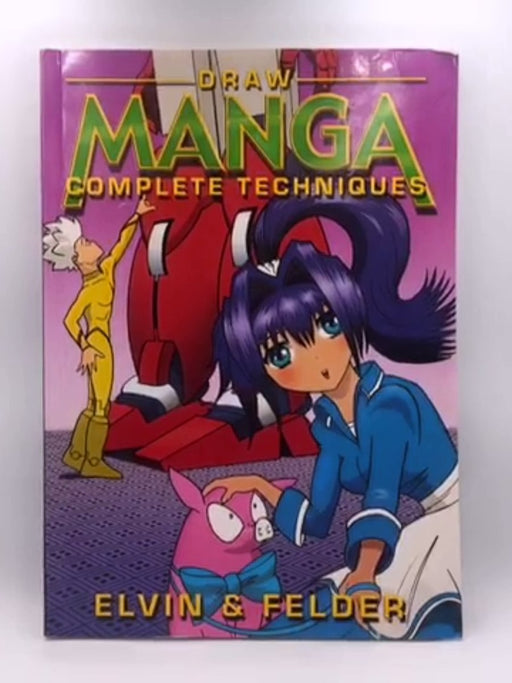Draw Manga: Complete Techniques: The Ultimate Step-By-Step Guide To Creating Your Own Manga World - Emmett Elvin ;  Elvin & F