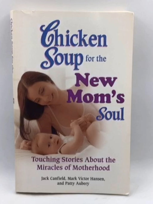Chicken Soup For The New Mom's Soul: Touching Stories About Miracles Of Motherhood - Jack Canfield