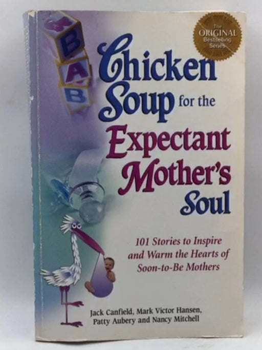 Chicken Soup for the Expectant Mother's Soul : 101 Stories to Inspire and Warm the Hearts of Soon-to-be Mothers - Jack Canfie