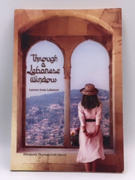 Through a Lebanese window - Elizabeth Thorneycroft-Smith; 