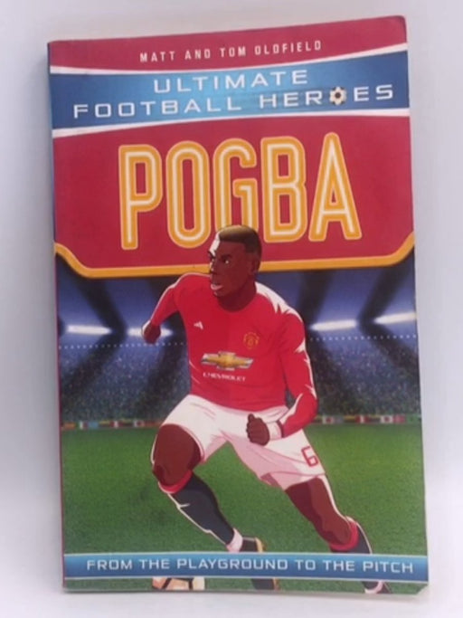 Pogba: From the Playground to the Pitch (Ultimate Football Heroes) - Oldfield, Matt; Oldfield, Tom; 